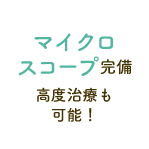 マイクロスコープ完備/高度治療も可能!