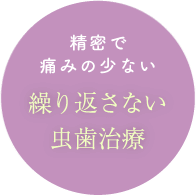 精密で痛みの少ない 繰り返さない虫歯治療