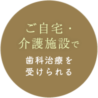 ご自宅・介護施設で 歯科治療を受けられる