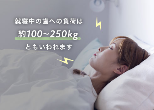 就寝中の歯への負荷は約100〜250kgともいわれます